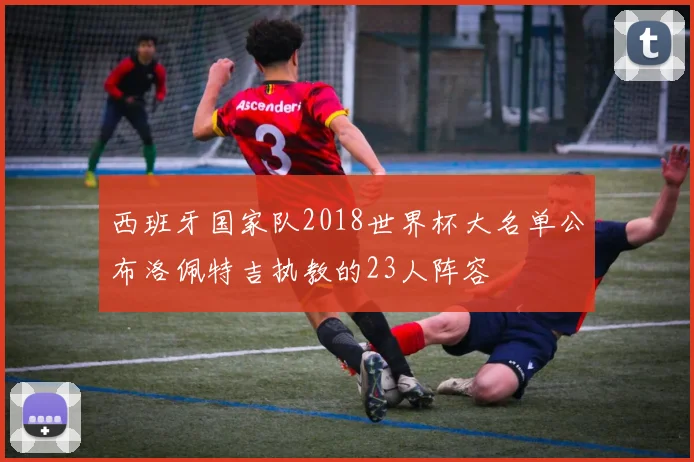 西班牙国家队2018世界杯大名单公布洛佩特吉执教的23人阵容