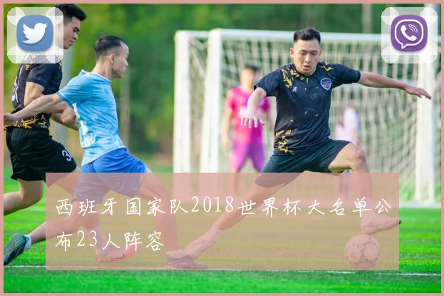 西班牙国家队2018世界杯大名单公布23人阵容