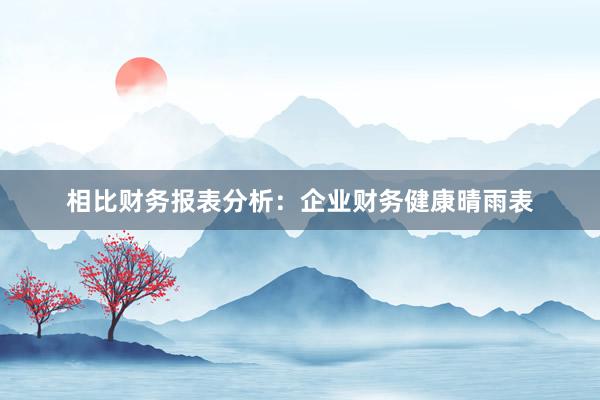 相比财务报表分析：企业财务健康晴雨表