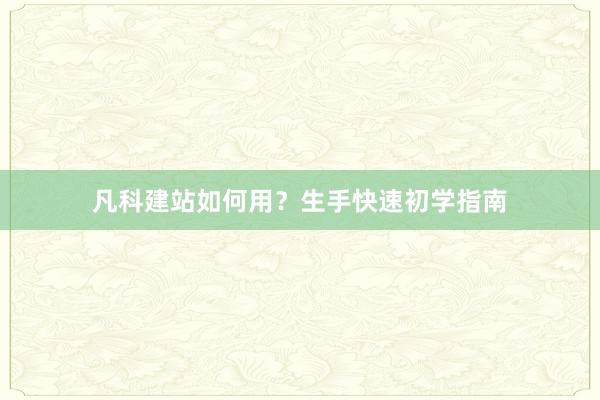 凡科建站如何用？生手快速初学指南