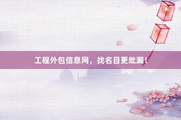 工程外包信息网，找名目更纰漏！