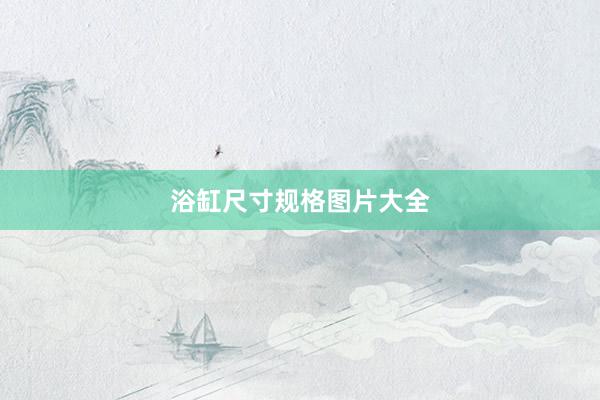 浴缸尺寸规格图片大全