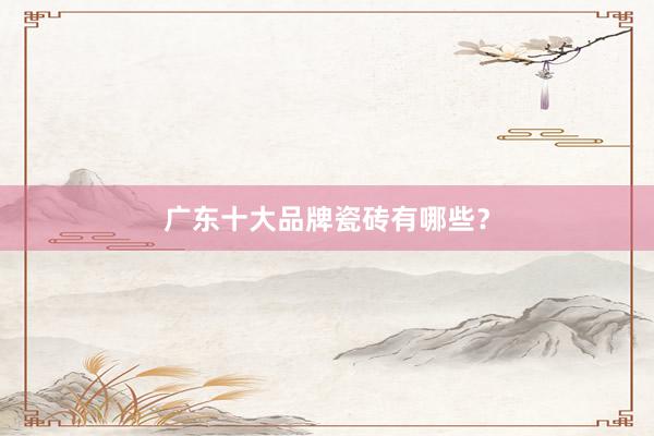 广东十大品牌瓷砖有哪些？