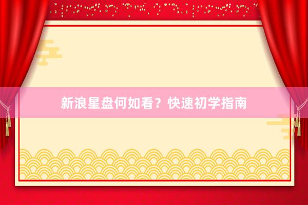 新浪星盘何如看？快速初学指南