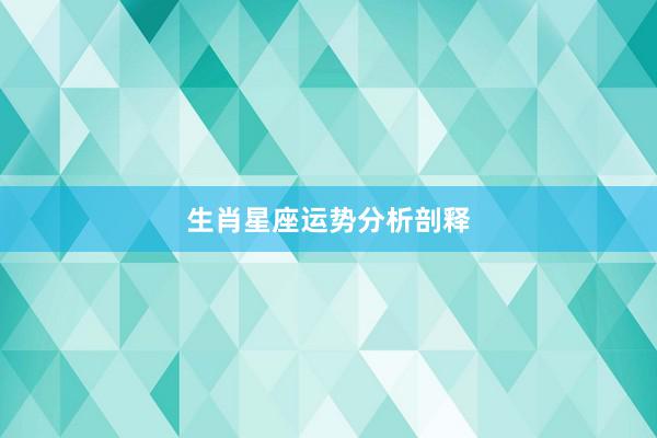 生肖星座运势分析剖释