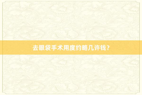 去眼袋手术用度约略几许钱？