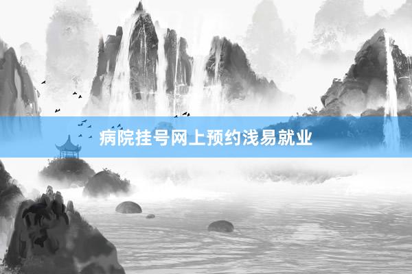病院挂号网上预约浅易就业