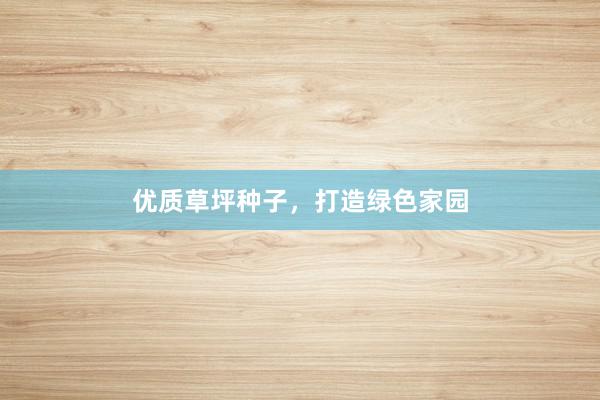 优质草坪种子，打造绿色家园