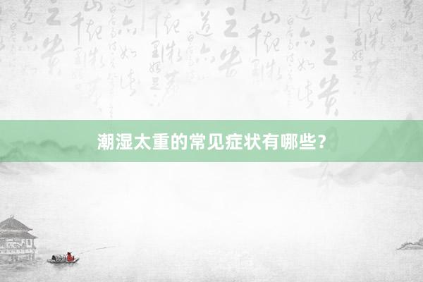 潮湿太重的常见症状有哪些？