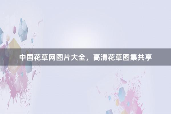 中国花草网图片大全，高清花草图集共享