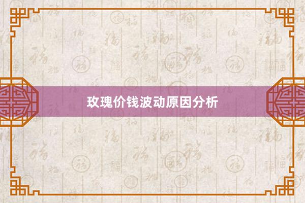 玫瑰价钱波动原因分析
