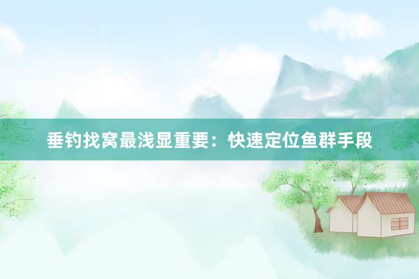 垂钓找窝最浅显重要：快速定位鱼群手段