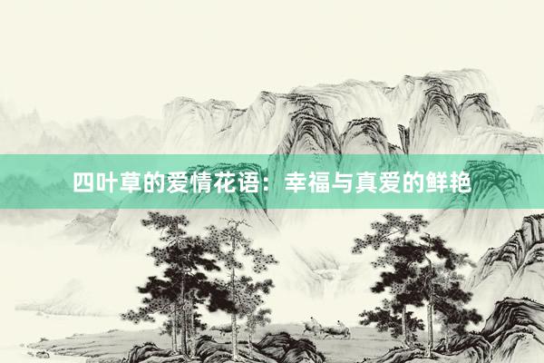 四叶草的爱情花语：幸福与真爱的鲜艳