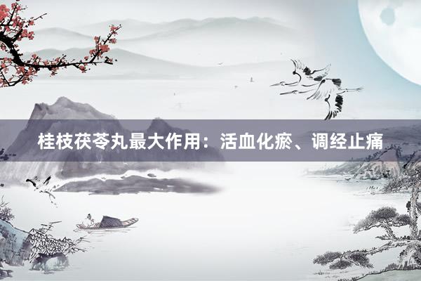 桂枝茯苓丸最大作用：活血化瘀、调经止痛