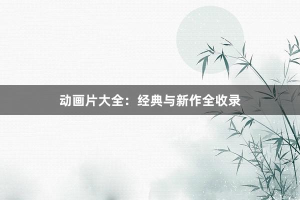 动画片大全:经典与新作全收录
