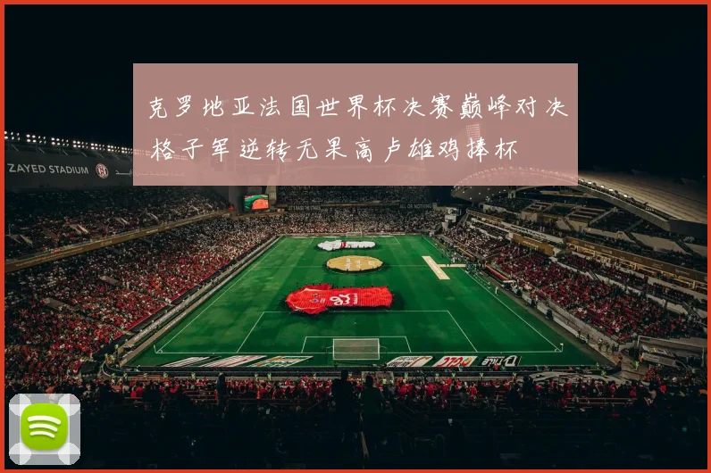 克罗地亚法国世界杯决赛巅峰对决 格子军逆转无果高卢雄鸡捧杯