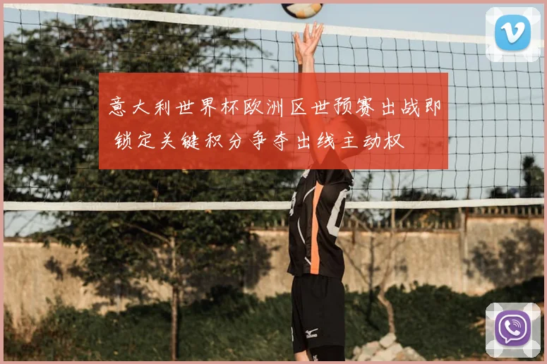 意大利世界杯欧洲区世预赛出战即 锁定关键积分争夺出线主动权