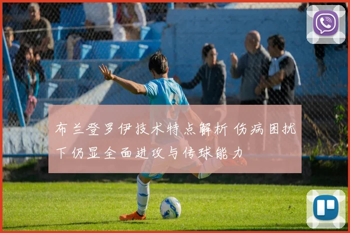 布兰登罗伊技术特点解析 伤病困扰下仍显全面进攻与传球能力