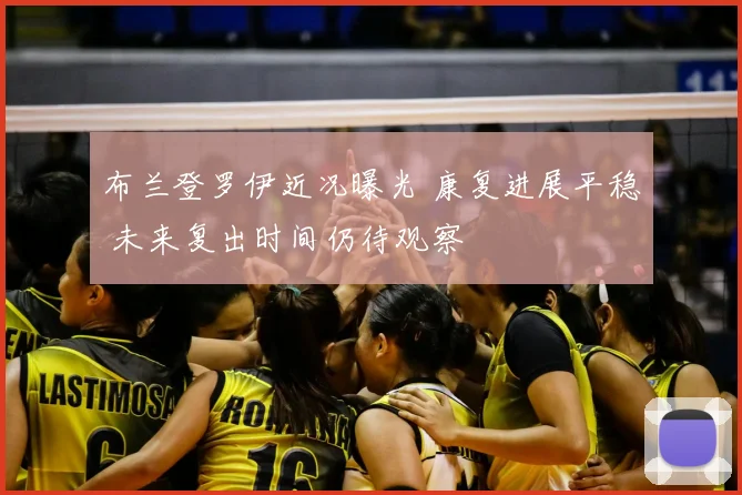 布兰登罗伊近况曝光 康复进展平稳 未来复出时间仍待观察