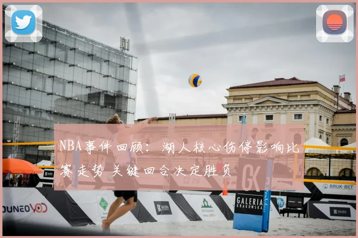NBA事件回顾：湖人核心伤停影响比赛走势 关键回合决定胜负