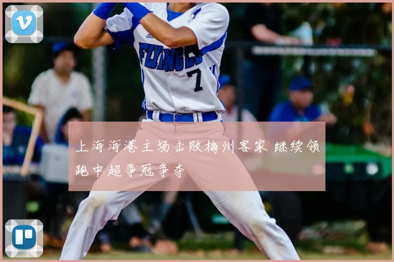 上海海港主场击败梅州客家 继续领跑中超争冠争夺