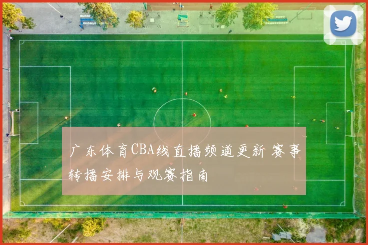 广东体育CBA线直播频道更新 赛事转播安排与观赛指南