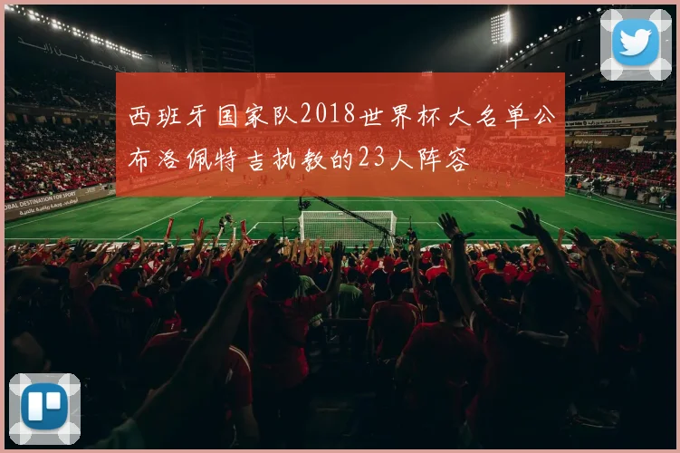 西班牙国家队2018世界杯大名单公布洛佩特吉执教的23人阵容