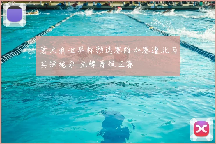 意大利世界杯预选赛附加赛遭北马其顿绝杀 无缘晋级正赛