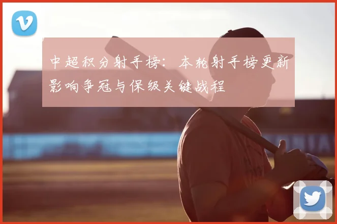 中超积分射手榜:本轮射手榜更新影响争冠与保级关键战程