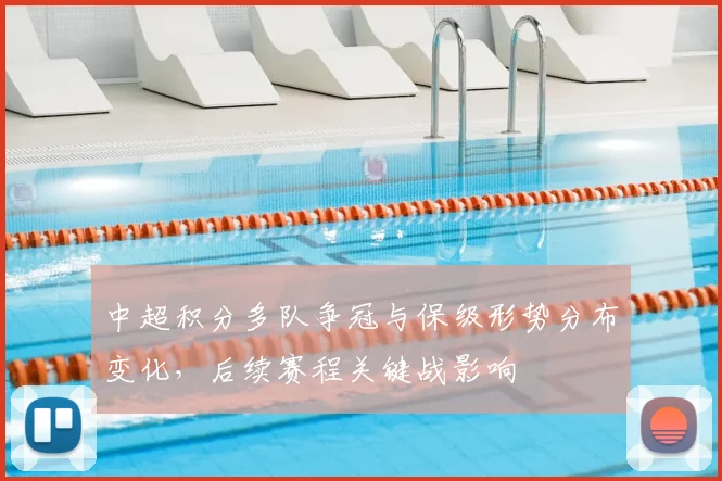 中超积分多队争冠与保级形势分布变化，后续赛程关键战影响