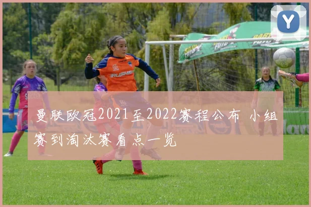 曼联欧冠2021至2022赛程公布 小组赛到淘汰赛看点一览