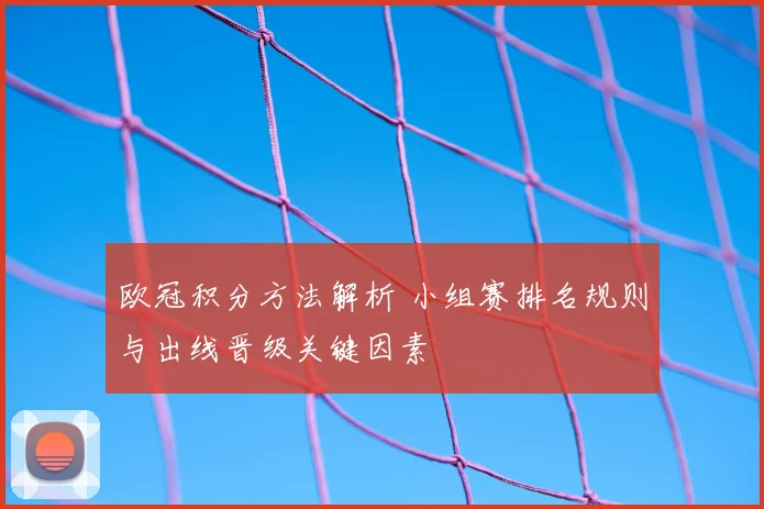 欧冠积分方法解析 小组赛排名规则与出线晋级关键因素
